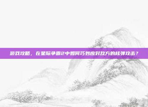 游戏攻略,在星际争霸2中如何巧妙应对敌方的核弹攻击?