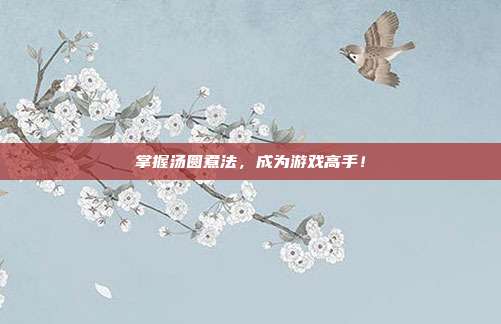 掌握汤圆煮法,成为游戏高手!
