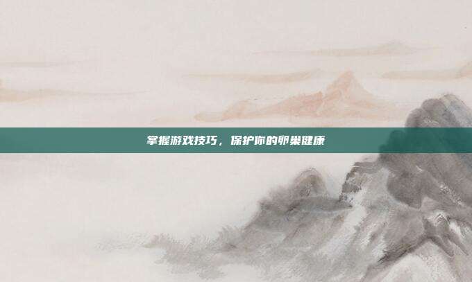 掌握游戏技巧,保护你的卵巢健康