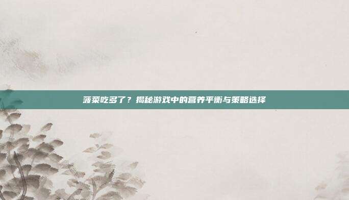 菠菜吃多了?揭秘游戏中的营养平衡与策略选择