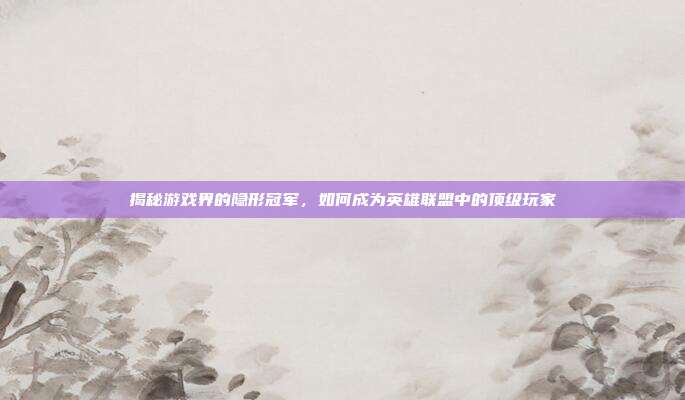 揭秘游戏界的隐形冠军,如何成为英雄联盟中的顶级玩家