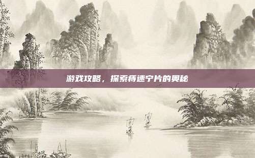 游戏攻略,探索痔速宁片的奥秘