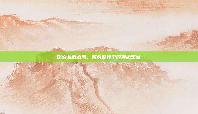探索菠萝蜜肉,游戏世界中的神秘宝藏