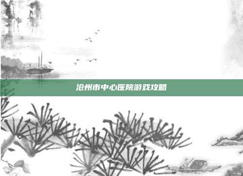 沧州市中心医院游戏攻略
