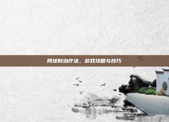 网球肘治疗法,游戏攻略与技巧