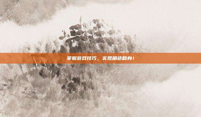 掌握游戏技巧,实现角色翻身!