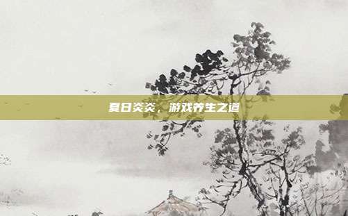 夏日炎炎，游戏养生之道