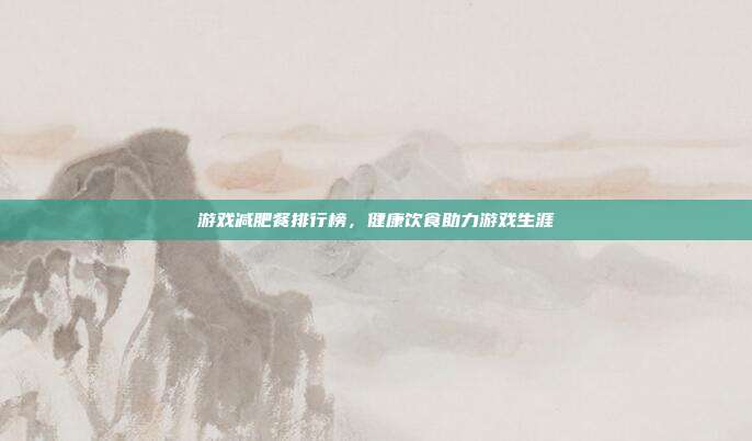 游戏减肥餐排行榜,健康饮食助力游戏生涯