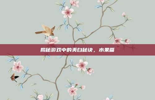 揭秘游戏中的美白秘诀，水果篇