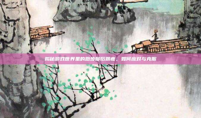 揭秘游戏世界里的跑步脚后跟疼，如何应对与克服