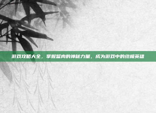 游戏攻略大全,掌握鳖肉的神秘力量,成为游戏中的终极英雄