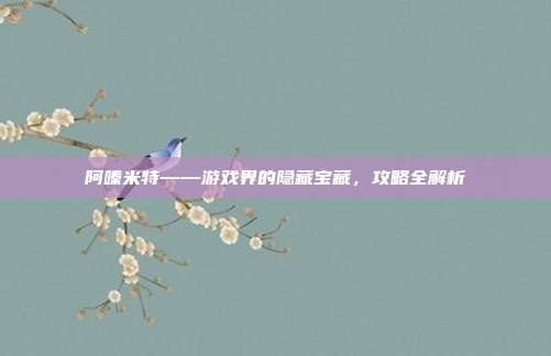 阿嗪米特——游戏界的隐藏宝藏，攻略全解析
