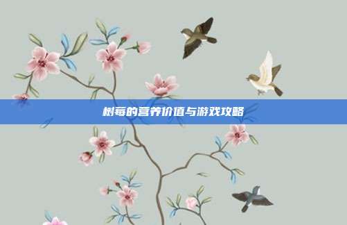 树莓的营养价值与游戏攻略