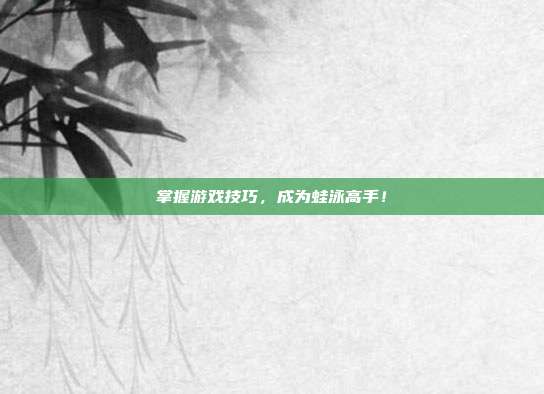 掌握游戏技巧，成为蛙泳高手！