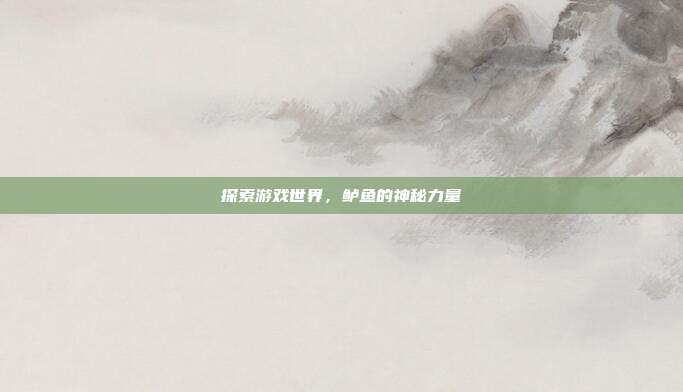 探索游戏世界，鲈鱼的神秘力量