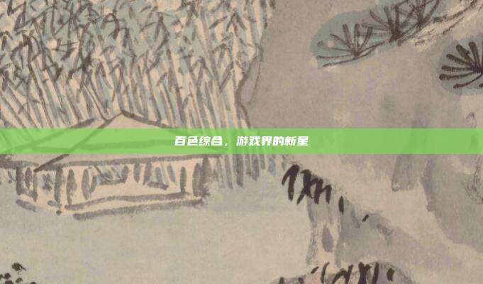 百色综合，游戏界的新星