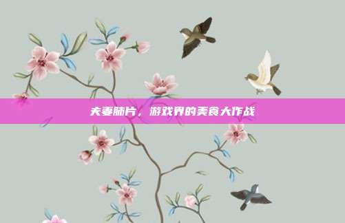 夫妻肺片，游戏界的美食大作战