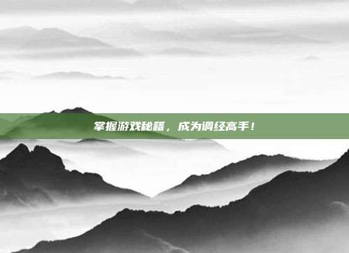 掌握游戏秘籍，成为调经高手！