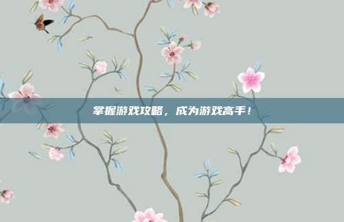 掌握游戏攻略，成为游戏高手！