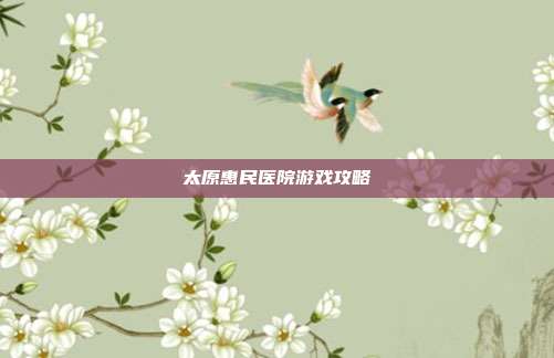 太原惠民医院游戏攻略