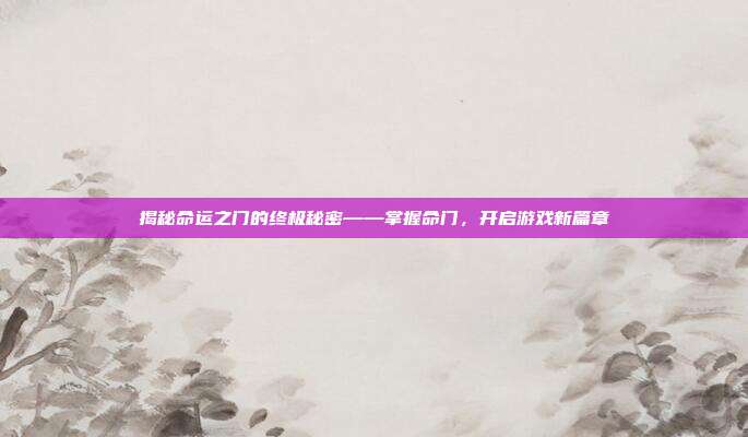 揭秘命运之门的终极秘密——掌握命门，开启游戏新篇章