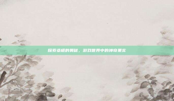 探索桑椹的奥秘，游戏世界中的神奇果实