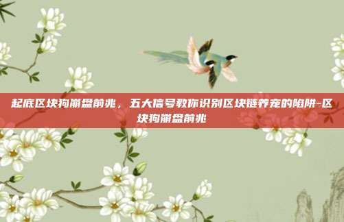 起底区块狗崩盘前兆,五大信号教你识别区块链养宠的陷阱-区块狗崩盘前兆