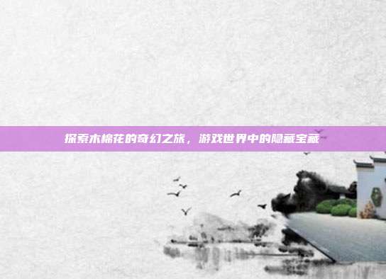 探索木棉花的奇幻之旅，游戏世界中的隐藏宝藏