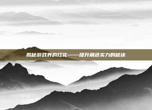 揭秘游戏界的红花——提升角色实力的秘诀