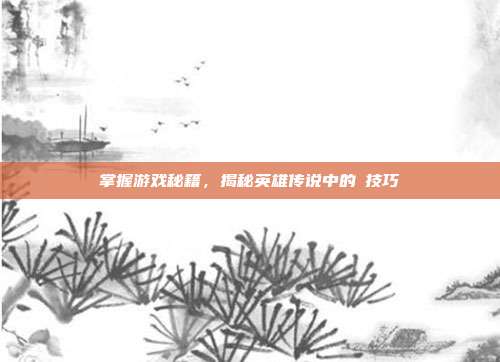 掌握游戏秘籍，揭秘英雄传说中的髎技巧