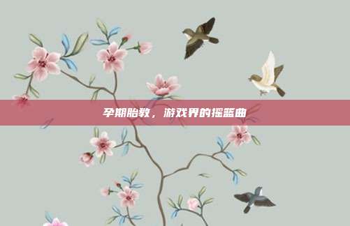 孕期胎教，游戏界的摇篮曲