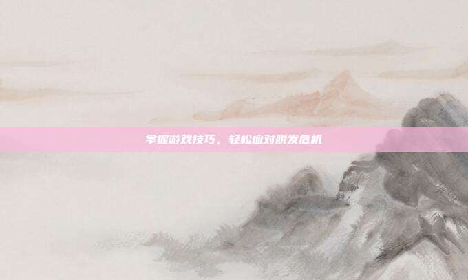 掌握游戏技巧，轻松应对脱发危机