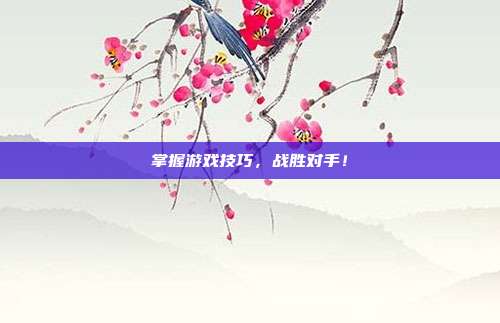 掌握游戏技巧，战胜对手！