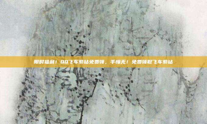 限时福利！QQ飞车紫钻免费领，手慢无！免费领取飞车紫钻