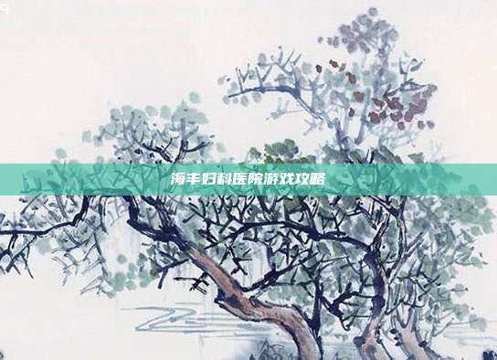 海丰妇科医院游戏攻略