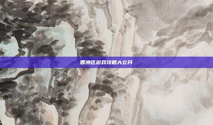香洲区游戏攻略大公开