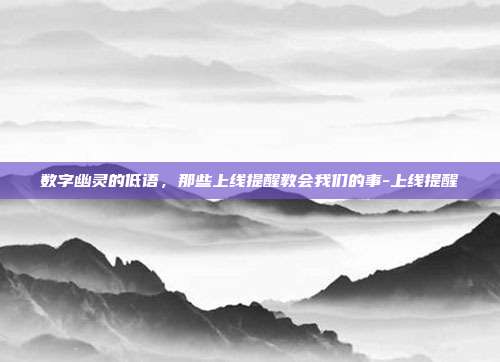 数字幽灵的低语，那些上线提醒教会我们的事-上线提醒