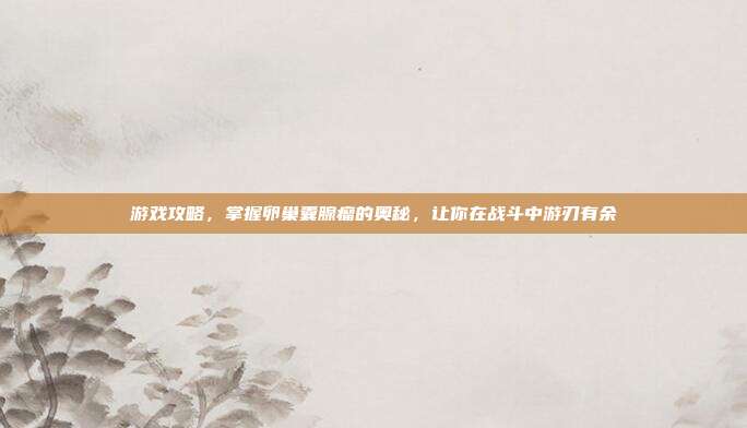 游戏攻略,掌握卵巢囊腺瘤的奥秘,让你在战斗中游刃有余