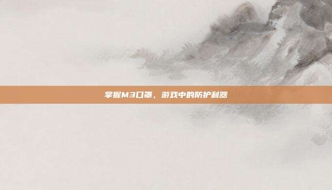 掌握M3口罩，游戏中的防护利器