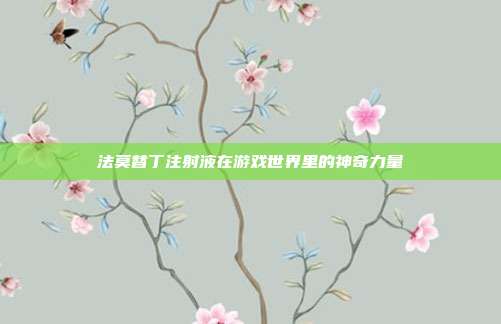 法莫替丁注射液在游戏世界里的神奇力量