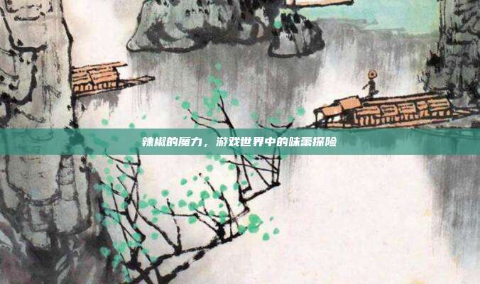 辣椒的魔力，游戏世界中的味蕾探险