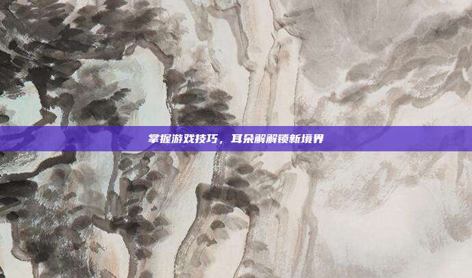 掌握游戏技巧，耳朵解解锁新境界