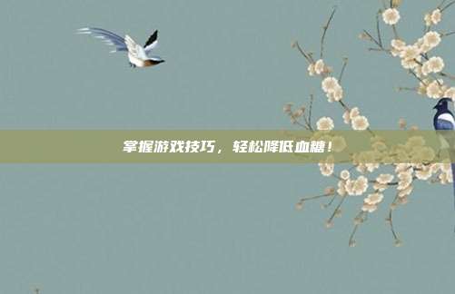 掌握游戏技巧，轻松降低血糖！