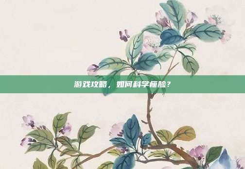 游戏攻略，如何科学瘦脸？