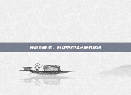 豆腐减肥法，游戏中的绿色瘦身秘诀