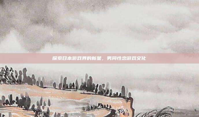 探索日本游戏界的新星，男同性恋游戏文化