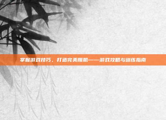 掌握游戏技巧,打造完美腹肌——游戏攻略与训练指南