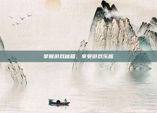 掌握游戏秘籍，享受游戏乐趣