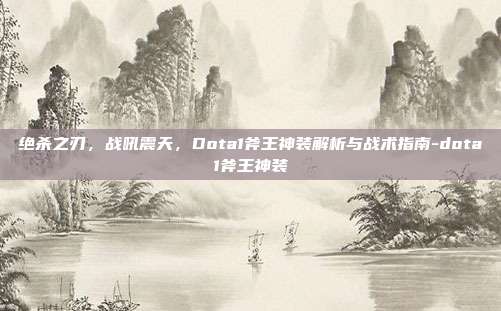 绝杀之刃，战吼震天，Dota1斧王神装解析与战术指南-dota1斧王神装