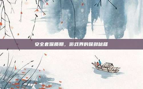 安全套保质期，游戏界的保鲜秘籍